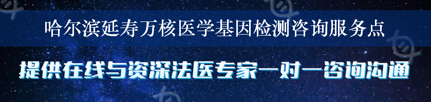 哈尔滨延寿万核医学基因检测咨询服务点